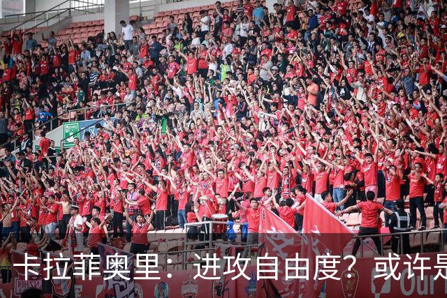 卡拉菲奥里：进攻自由度？或许是教练组看到了我蕴藏着的潜能