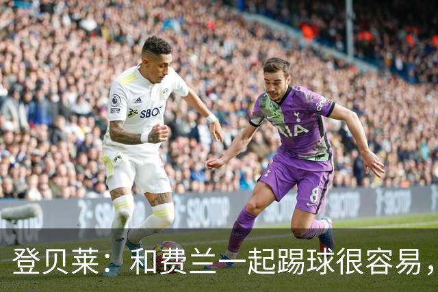 登贝莱：和费兰一起踢球很容易，我们从巴萨时期就很了解彼此